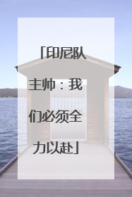 印尼队主帅：我们必须全力以赴