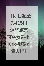 即日起至7月15日 这些旅客可免费乘坐长水机场接驳大巴