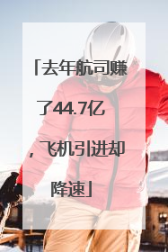去年航司赚了44.7亿，飞机引进却降速
