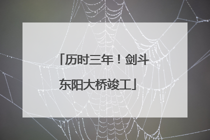 历时三年！剑斗东阳大桥竣工