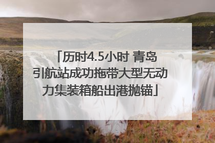 历时4.5小时 青岛引航站成功拖带大型无动力集装箱船出港抛锚