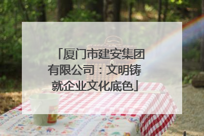 厦门市建安集团有限公司：文明铸就企业文化底色
