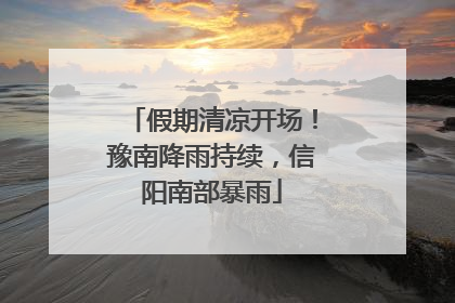 假期清凉开场！豫南降雨持续，信阳南部暴雨