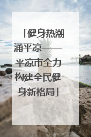 健身热潮涌平凉——平凉市全力构建全民健身新格局
