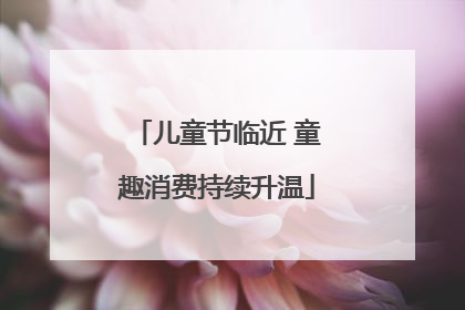 儿童节临近 童趣消费持续升温