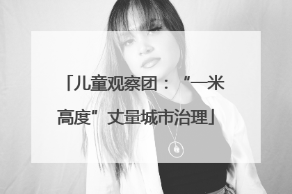 儿童观察团：“一米高度”丈量城市治理