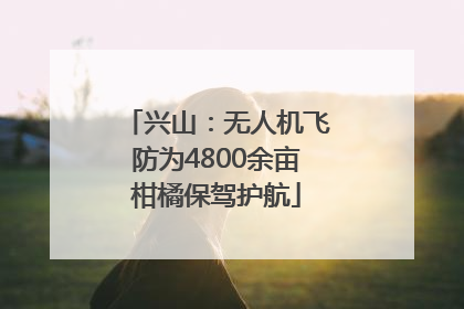 兴山：无人机飞防为4800余亩柑橘保驾护航
