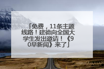 免费，11条主题线路！建德向全国大学生发出邀请！《90早新闻》来了