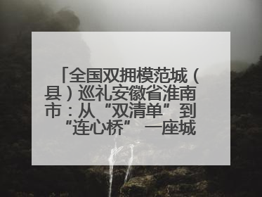 全国双拥模范城（县）巡礼安徽省淮南市：从“双清单”到“连心桥” 一座城的双拥密码
