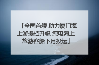 全国首艘 助力厦门海上游提档升级 纯电海上旅游客船下月投运
