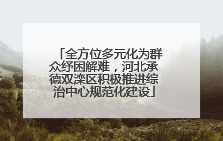 全方位多元化为群众纾困解难，河北承德双滦区积极推进综治中心规范化建设