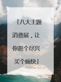 八大主题消费展，让你逛个尽兴买个痛快