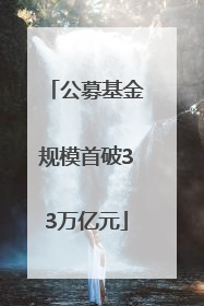公募基金规模首破33万亿元