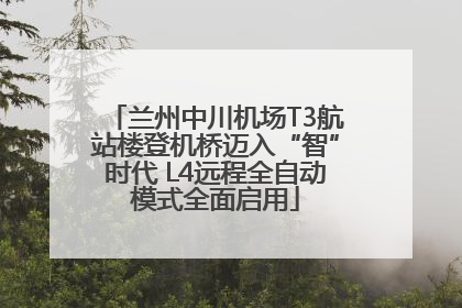 兰州中川机场T3航站楼登机桥迈入“智”时代 L4远程全自动模式全面启用