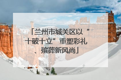 兰州市城关区以“十破十立”重塑彩礼、殡葬新风尚
