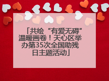 共绘“有爱无碍”温暖画卷！天心区举办第35次全国助残日主题活动
