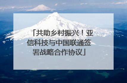 共助乡村振兴！亚信科技与中国联通签署战略合作协议