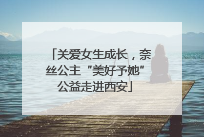 关爱女生成长，奈丝公主“美好予她”公益走进西安
