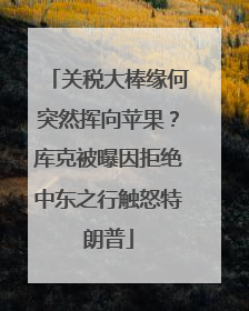 关税大棒缘何突然挥向苹果？库克被曝因拒绝中东之行触怒特朗普