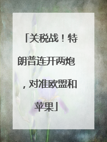 关税战！特朗普连开两炮，对准欧盟和苹果