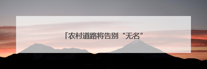 农村道路将告别“无名”时代 乡村何以“著名”