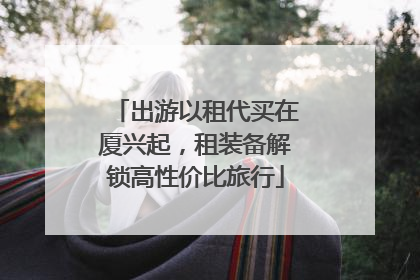 出游以租代买在厦兴起，租装备解锁高性价比旅行