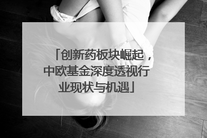 创新药板块崛起，中欧基金深度透视行业现状与机遇