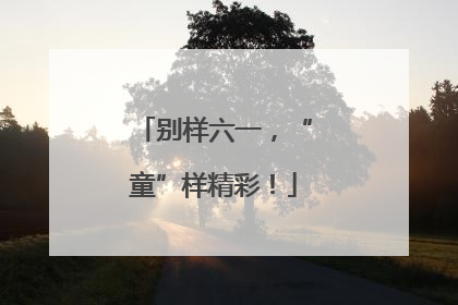 别样六一，“童”样精彩！