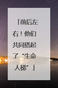 前后左右！他们共同搭起了“生命人梯”