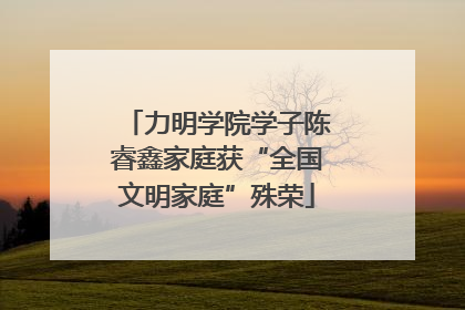 力明学院学子陈睿鑫家庭获“全国文明家庭”殊荣