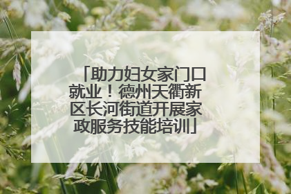 助力妇女家门口就业！德州天衢新区长河街道开展家政服务技能培训