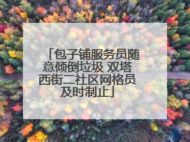 包子铺服务员随意倾倒垃圾 双塔西街二社区网格员及时制止