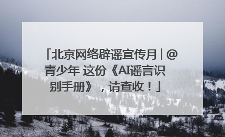 北京网络辟谣宣传月│@青少年 这份《AI谣言识别手册》，请查收！
