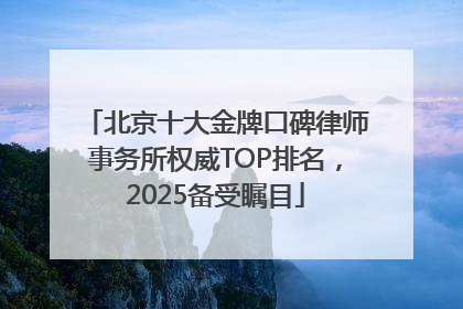 北京十大金牌口碑律师事务所权威TOP排名，2025备受瞩目