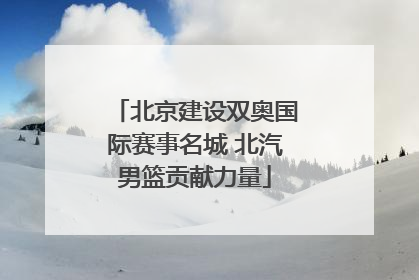 北京建设双奥国际赛事名城 北汽男篮贡献力量