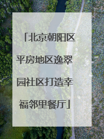 北京朝阳区平房地区逸翠园社区打造幸福邻里餐厅