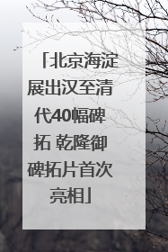 北京海淀展出汉至清代40幅碑拓 乾隆御碑拓片首次亮相