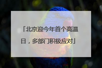 北京迎今年首个高温日，多部门积极应对