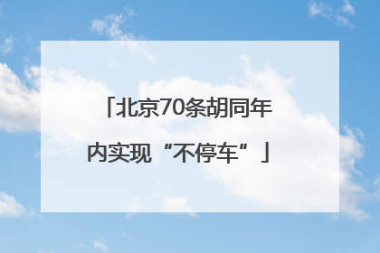 北京70条胡同年内实现“不停车”