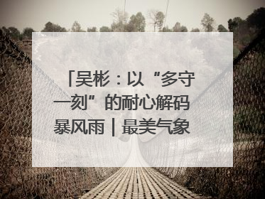 吴彬：以“多守一刻”的耐心解码暴风雨｜最美气象科技工作者