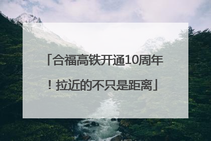 合福高铁开通10周年！拉近的不只是距离