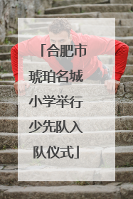 合肥市琥珀名城小学举行少先队入队仪式