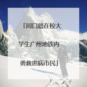 周口籍在校大学生广州地铁内勇救患病市民