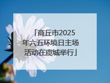 商丘市2025年六五环境日主场活动在虞城举行