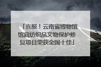 喜报！云南省博物馆馆藏纺织品文物保护修复项目荣获全国十佳