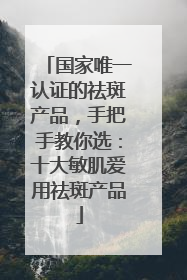 国家唯一认证的祛斑产品，手把手教你选：十大敏肌爱用祛斑产品