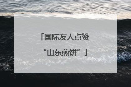 国际友人点赞“山东煎饼”