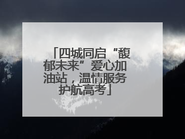 四城同启“馥郁未来”爱心加油站，温情服务护航高考