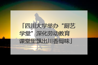 四川大学举办“厨艺学堂”深化劳动教育 课堂里飘出川香蜀味