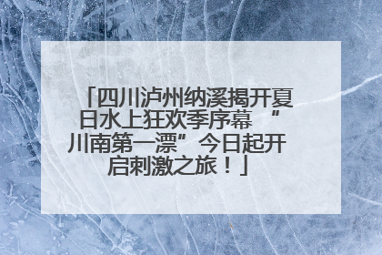 四川泸州纳溪揭开夏日水上狂欢季序幕 “川南第一漂”今日起开启刺激之旅！